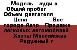  › Модель ­ ауди а6 › Общий пробег ­ 90 000 › Объем двигателя ­ 2 000 › Цена ­ 720 000 - Все города Авто » Продажа легковых автомобилей   . Ханты-Мансийский,Радужный г.